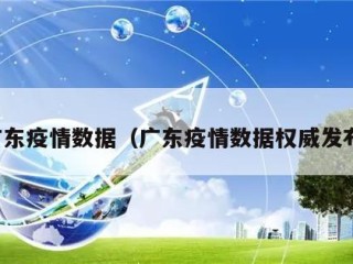 广东疫情数据（广东疫情数据权威发布）