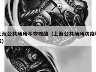 上海公共场所不查核酸（上海公共场所防疫要求）
