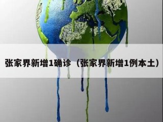 张家界新增1确诊（张家界新增1例本土）
