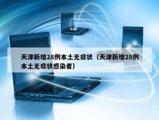 天津新增28例本土无症状（天津新增28例本土无症状感染者）
