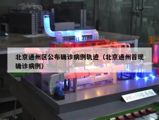 北京通州区公布确诊病例轨迹（北京通州首现确诊病例）