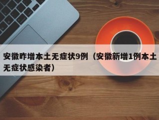 安徽昨增本土无症状9例（安徽新增1例本土无症状感染者）