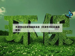 天津河北区疫情最新消息（天津市河北区最新疫情）