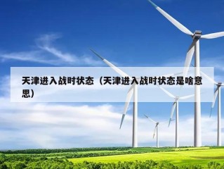 天津进入战时状态（天津进入战时状态是啥意思）