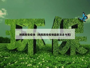 陕西西安疫情（陕西西安疫情最新消息今天）