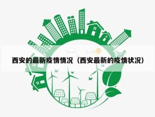 西安的最新疫情情况（西安最新的疫情状况）