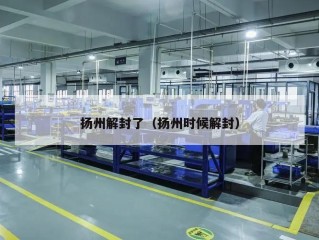 扬州解封了（扬州时候解封）