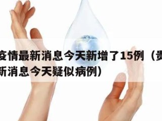 贵州疫情最新消息今天新增了15例（贵州疫情最新消息今天疑似病例）