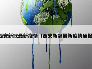 西安新冠最新疫情（西安新冠最新疫情通报）