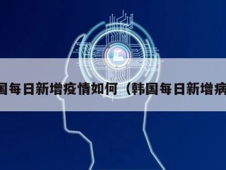 韩国每日新增疫情如何（韩国每日新增病例）
