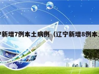 辽宁新增7例本土病例（辽宁新增8例本土确诊）