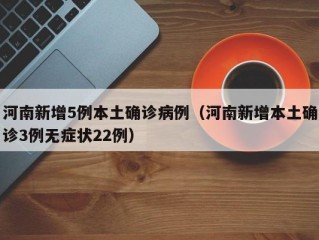 河南新增5例本土确诊病例（河南新增本土确诊3例无症状22例）