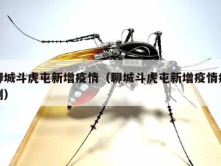 聊城斗虎屯新增疫情（聊城斗虎屯新增疫情病例）