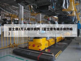 富士康2万人确诊病例（富士康有确诊病例嘛）