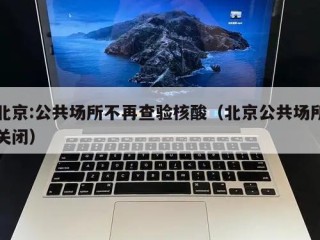 北京:公共场所不再查验核酸（北京公共场所关闭）
