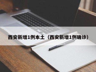 西安新增1例本土（西安新增1例确诊）