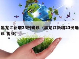 黑龙江新增23例确诊（黑龙江新增23例确诊 视频）