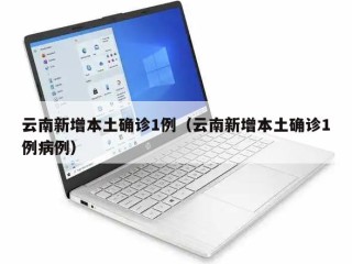 云南新增本土确诊1例（云南新增本土确诊1例病例）
