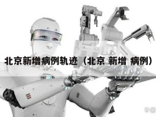 北京新增病例轨迹（北京 新增 病例）