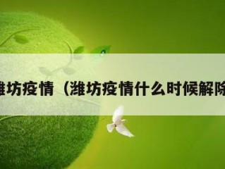 潍坊疫情（潍坊疫情什么时候解除）