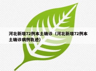 河北新增72例本土确诊（河北新增72例本土确诊病例轨迹）