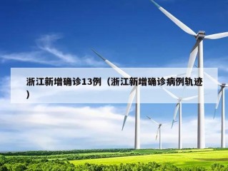 浙江新增确诊13例（浙江新增确诊病例轨迹）
