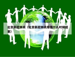 北京新冠肺炎（北京新冠肺炎疫情什么时候结束）