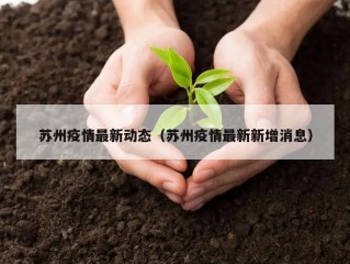 苏州疫情最新动态（苏州疫情最新新增消息）