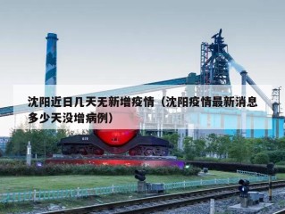 沈阳近日几天无新增疫情（沈阳疫情最新消息多少天没增病例）