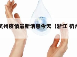 浙江杭州疫情最新消息今天（浙江 杭州疫情）